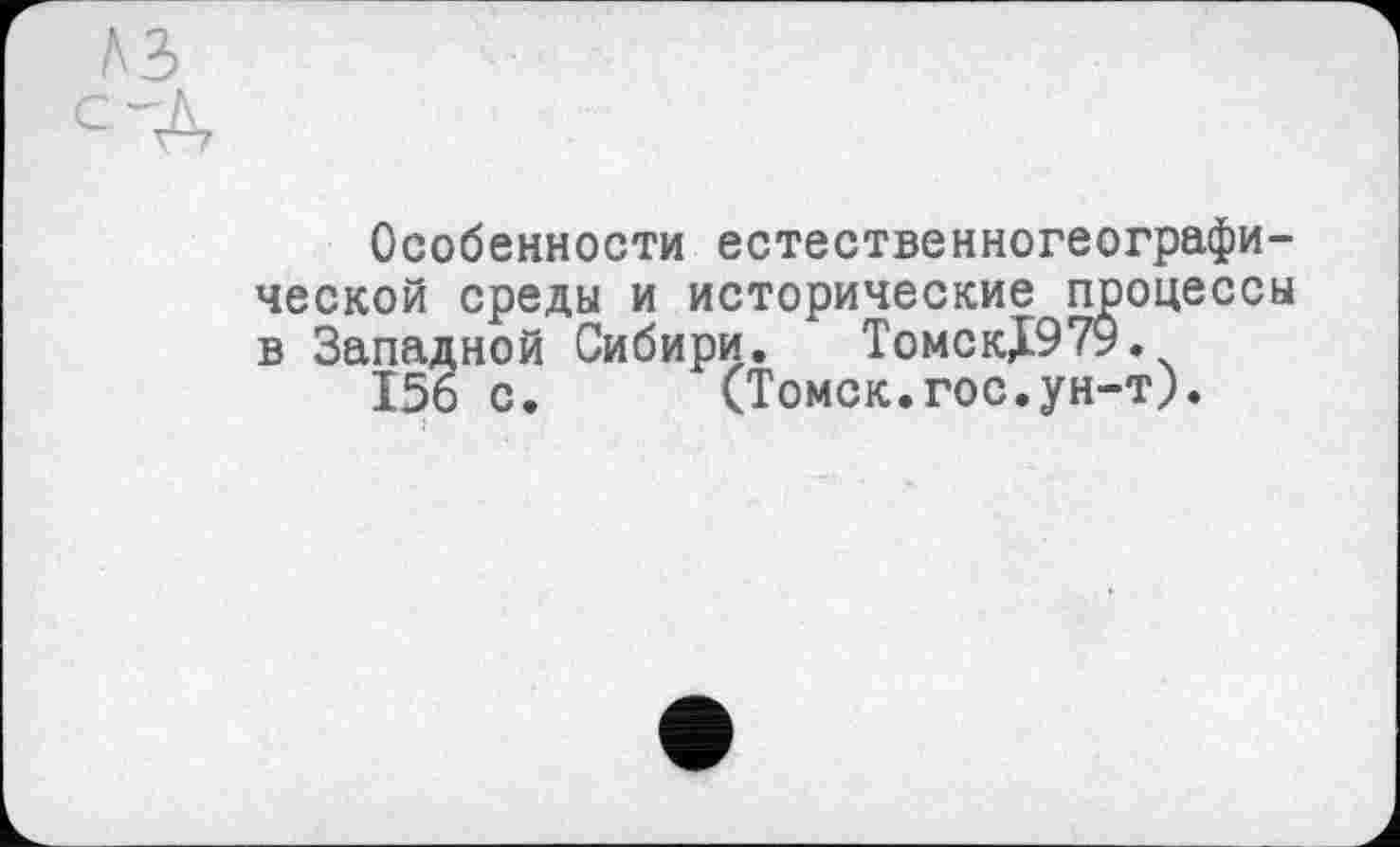 ﻿Особенности естественногеографической среды и исторические процессы в Западной Сибири. ТомскЈ979.
I5ö с. (Томск.гос.ун-т).